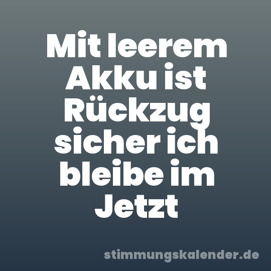Mit leerem Akku ist Rückzug sicher ich bleibe im Jetzt