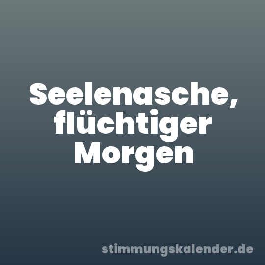 Seelenasche, flüchtiger Morgen