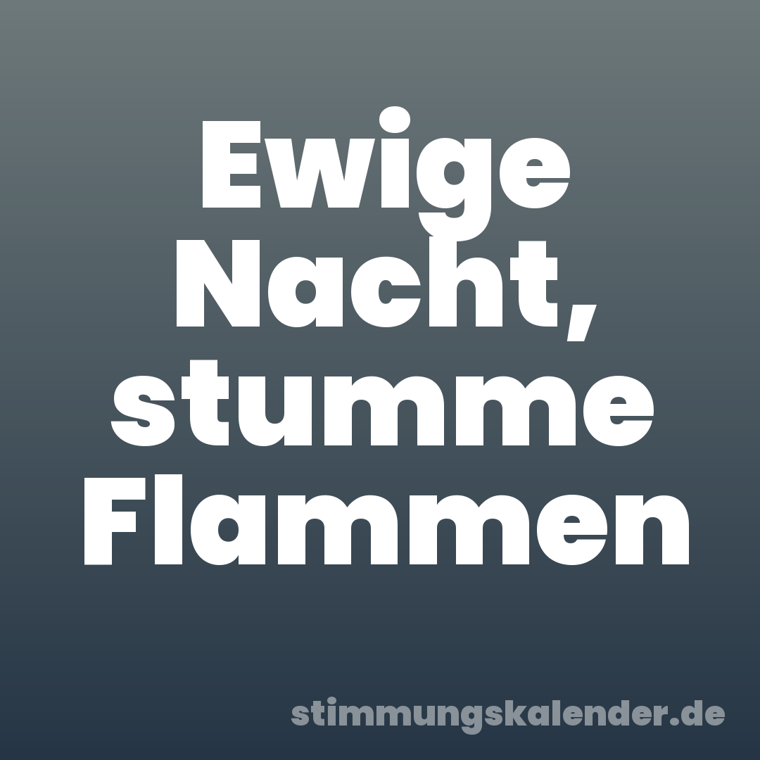 Ewige Nacht, stumme Flammen