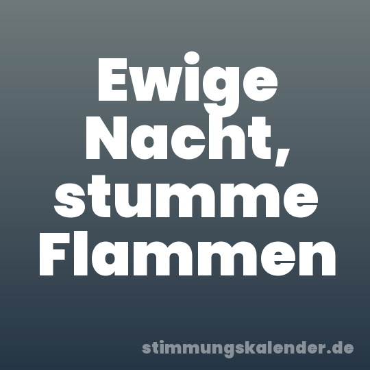 Ewige Nacht, stumme Flammen