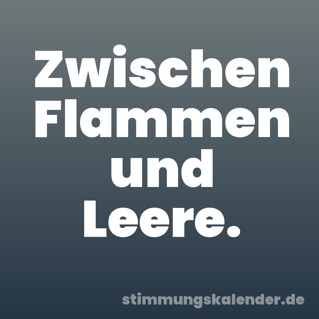 Zwischen Flammen und Leere.