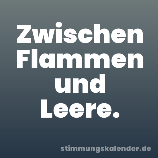 Zwischen Flammen und Leere.