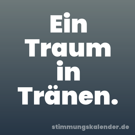 Ein Traum in Tränen.