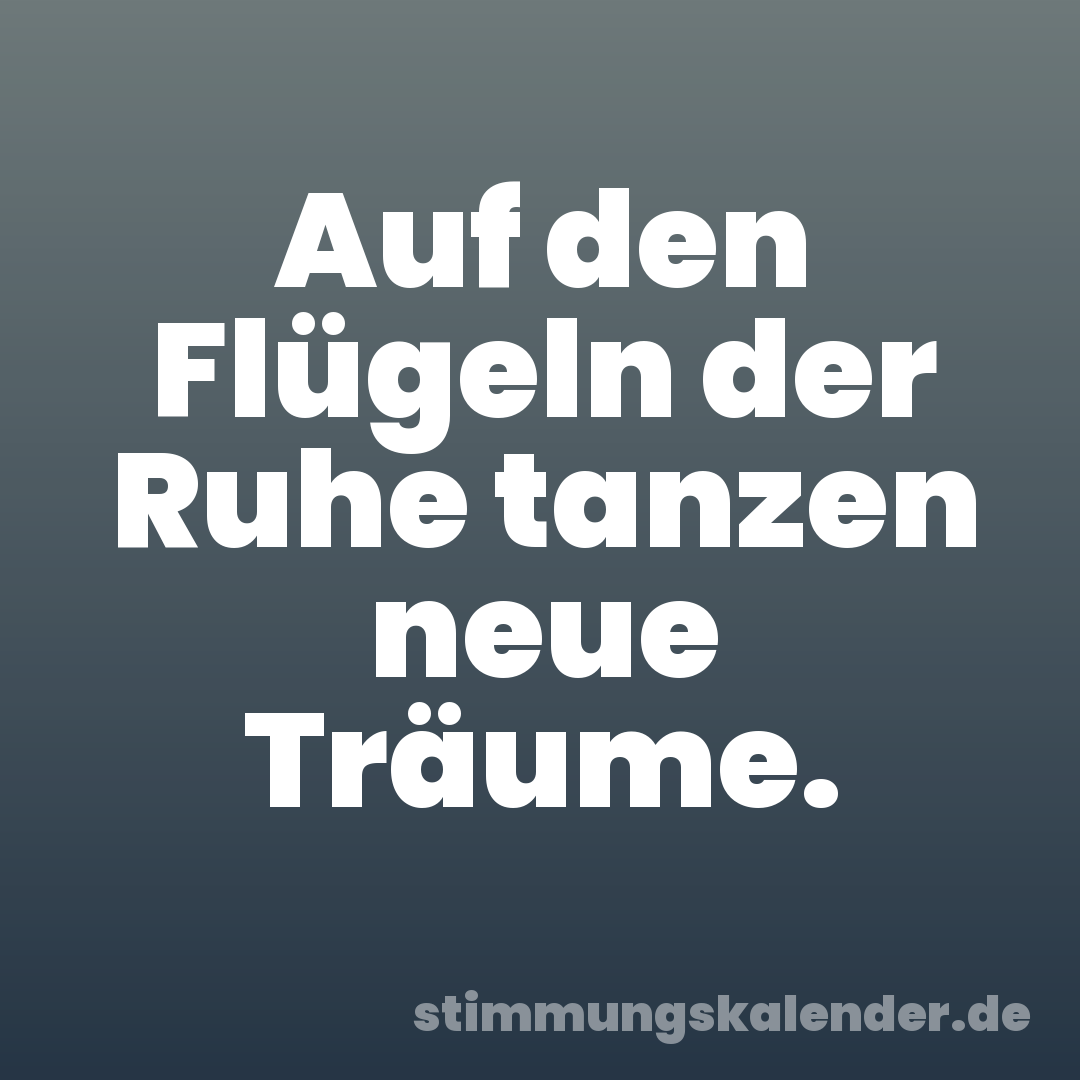 Auf den Flügeln der Ruhe tanzen neue Träume.