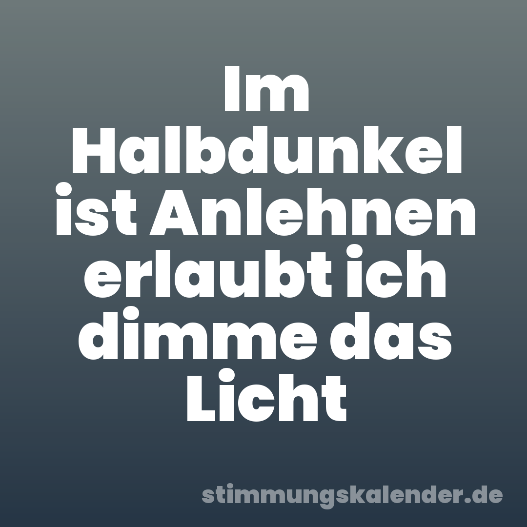Im Halbdunkel ist Anlehnen erlaubt ich dimme das Licht