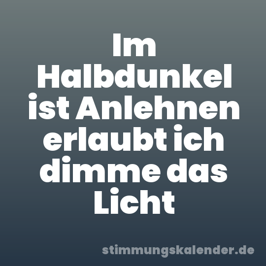 Im Halbdunkel ist Anlehnen erlaubt ich dimme das Licht