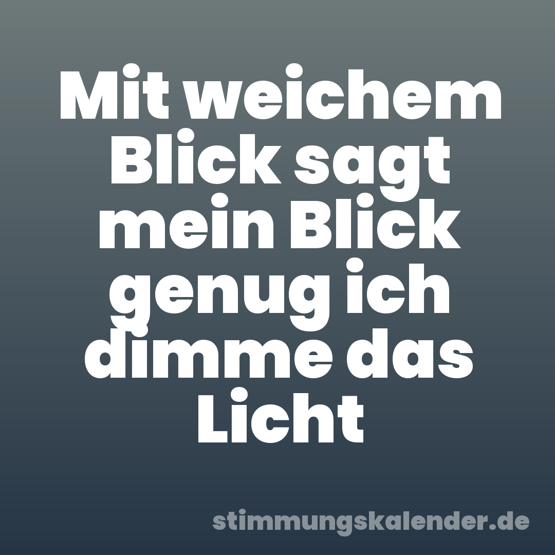 Mit weichem Blick sagt mein Blick genug ich dimme das Licht