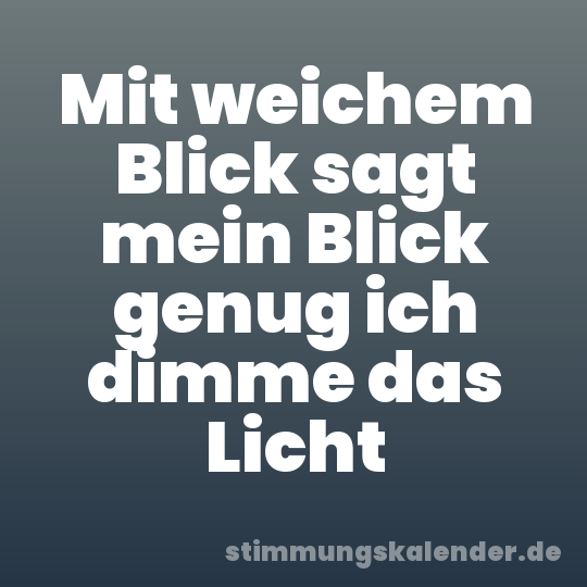 Mit weichem Blick sagt mein Blick genug ich dimme das Licht