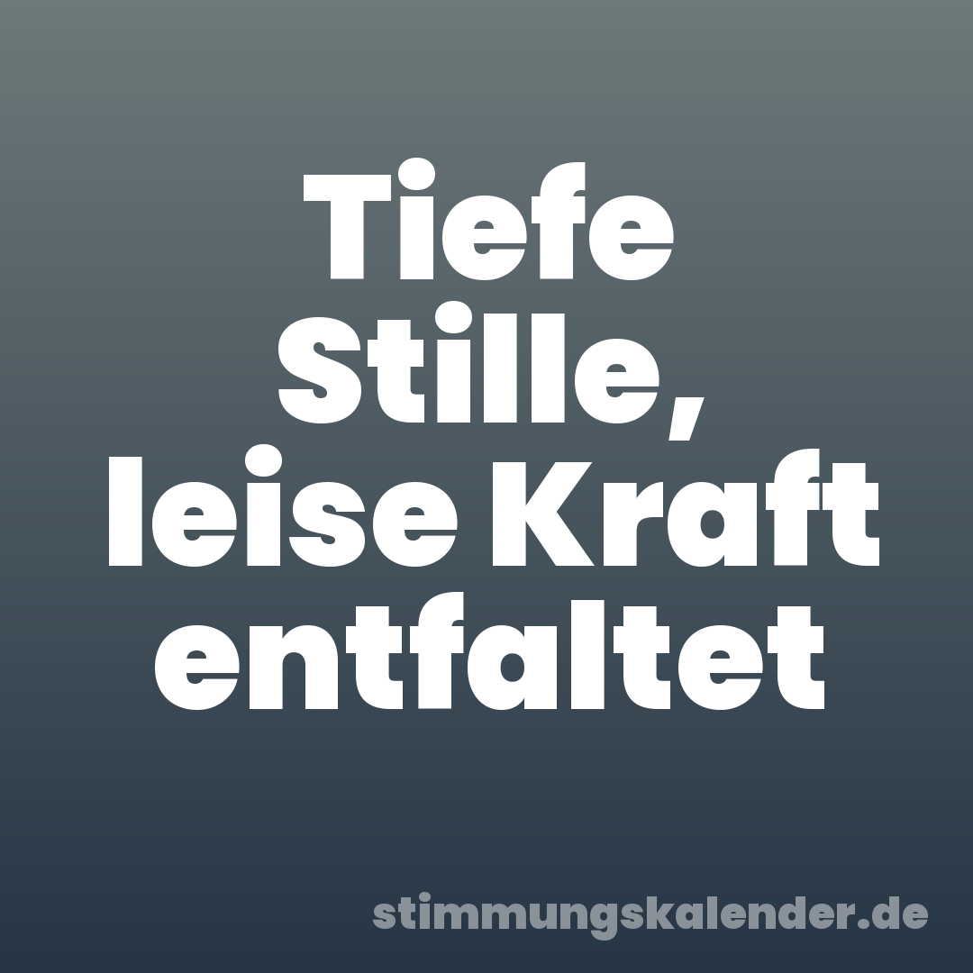 Tiefe Stille, leise Kraft entfaltet