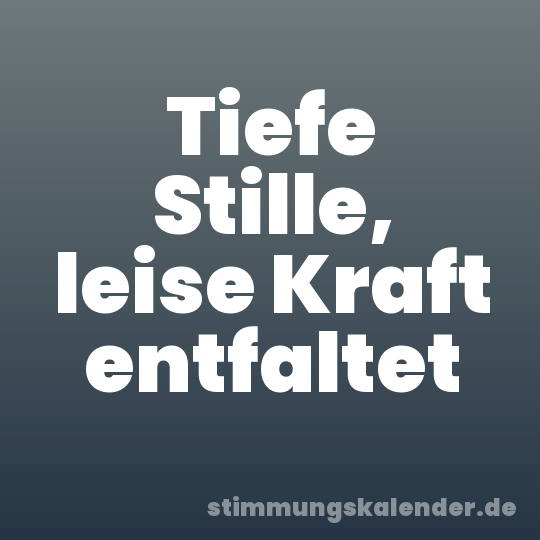 Tiefe Stille, leise Kraft entfaltet