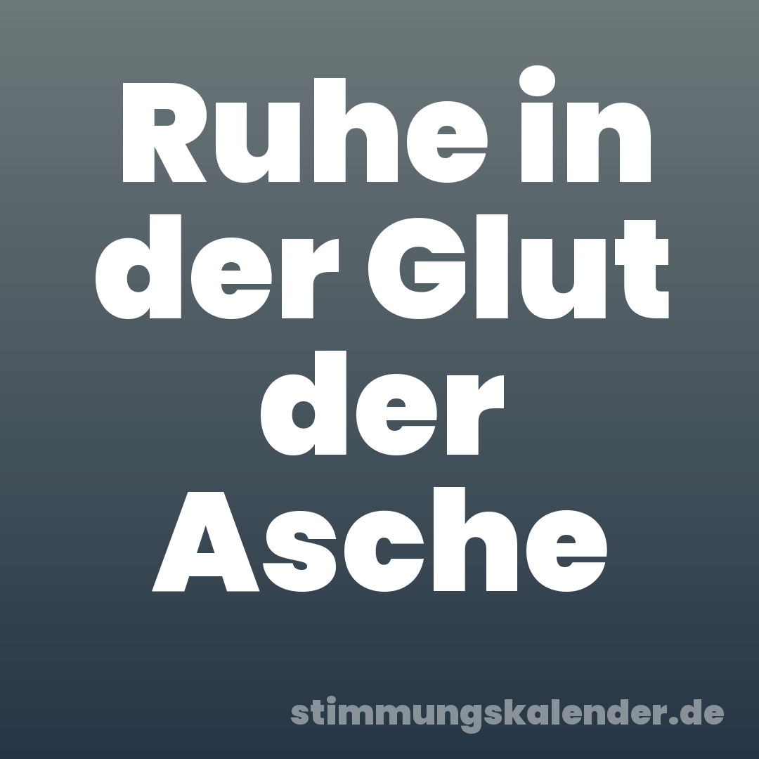 Ruhe in der Glut der Asche