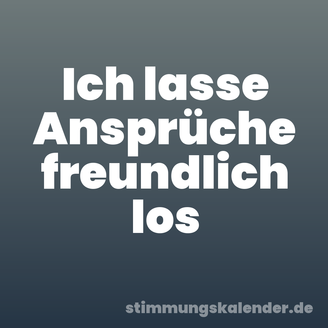 Ich lasse Ansprüche freundlich los