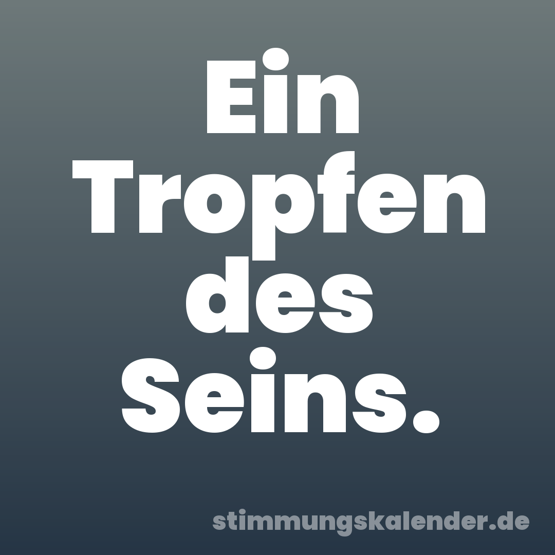Ein Tropfen des Seins.