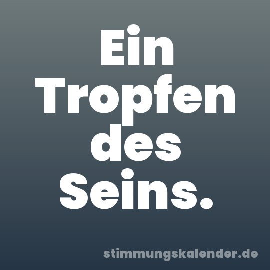Ein Tropfen des Seins.