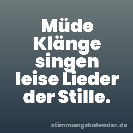 Müde Klänge singen leise Lieder der Stille.