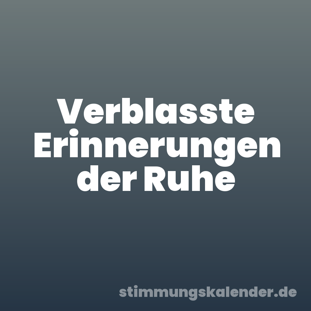 Verblasste Erinnerungen der Ruhe