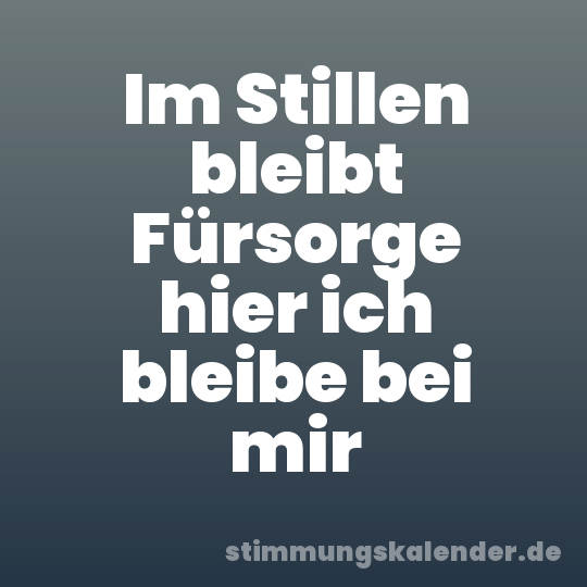 Im Stillen bleibt Fürsorge hier ich bleibe bei mir