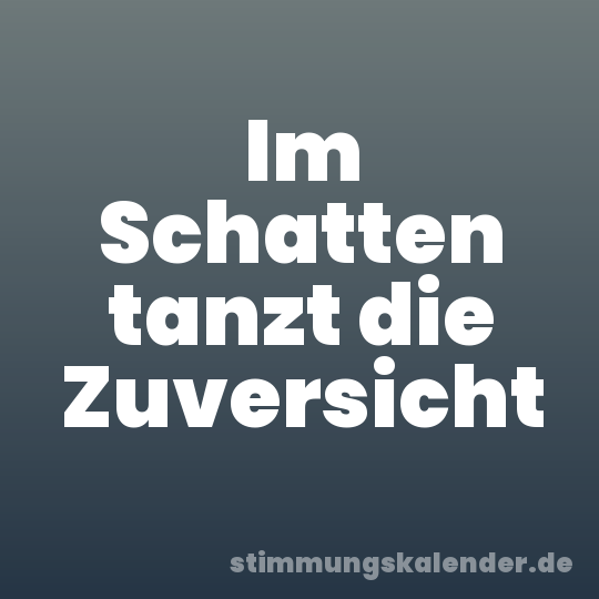 Im Schatten tanzt die Zuversicht