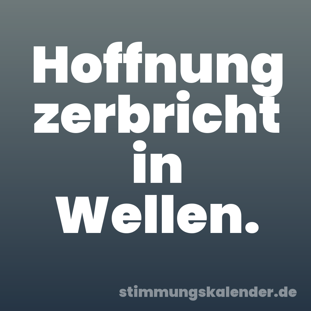 Hoffnung zerbricht in Wellen.