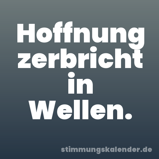 Hoffnung zerbricht in Wellen.