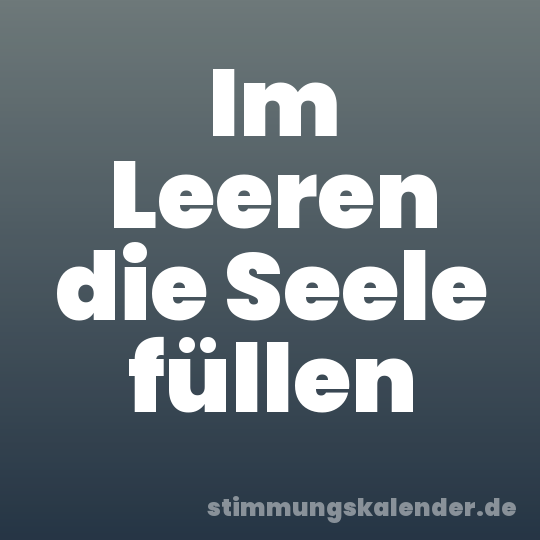 Im Leeren die Seele füllen