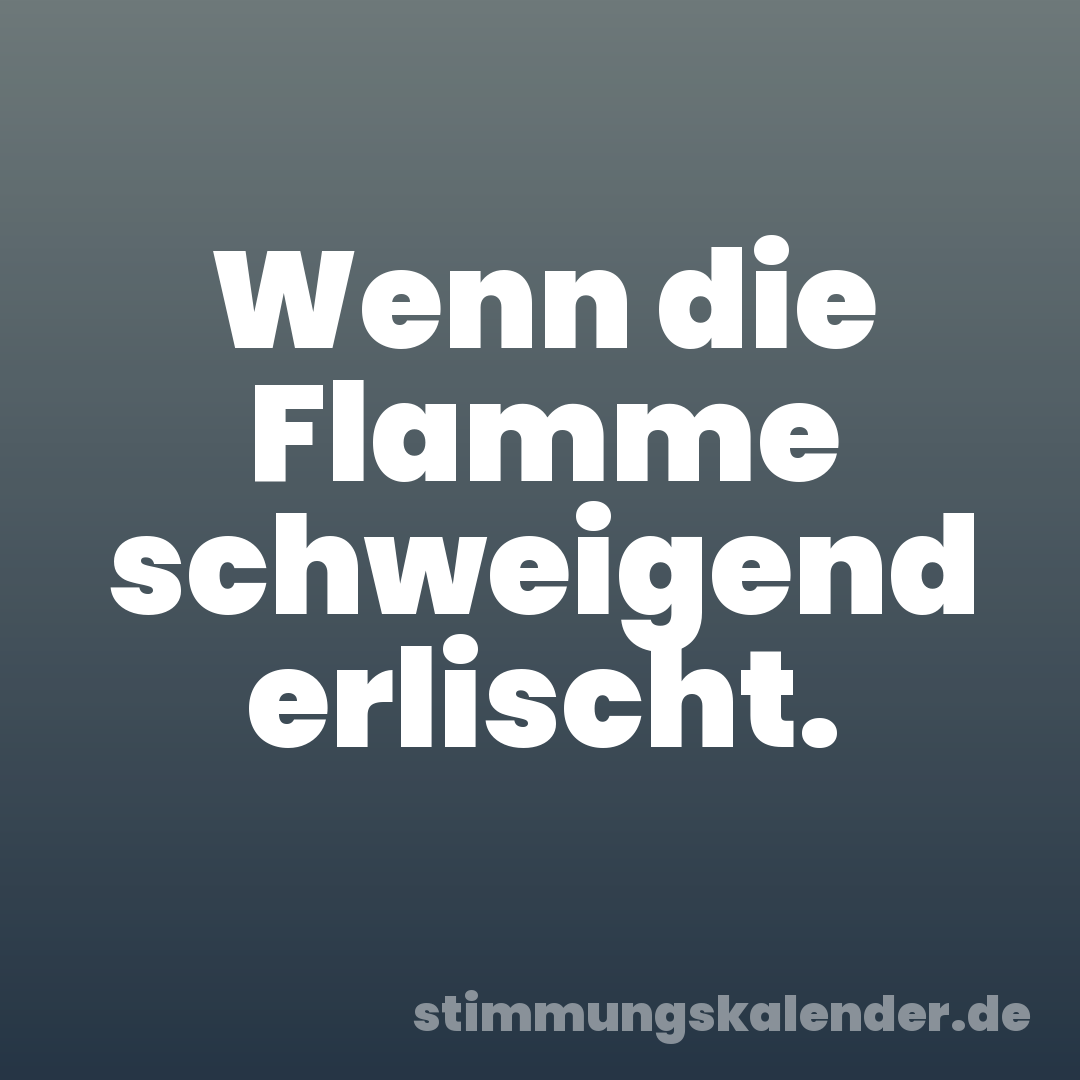 Wenn die Flamme schweigend erlischt.