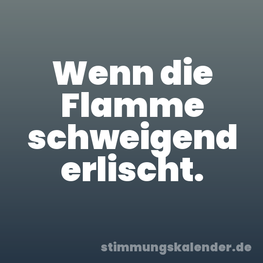 Wenn die Flamme schweigend erlischt.