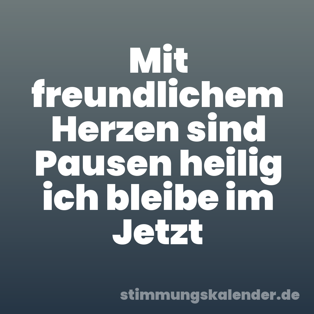 Mit freundlichem Herzen sind Pausen heilig ich bleibe im Jetzt