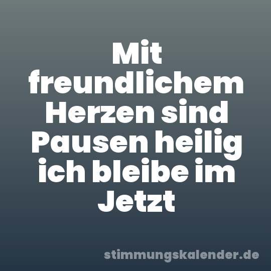Mit freundlichem Herzen sind Pausen heilig ich bleibe im Jetzt
