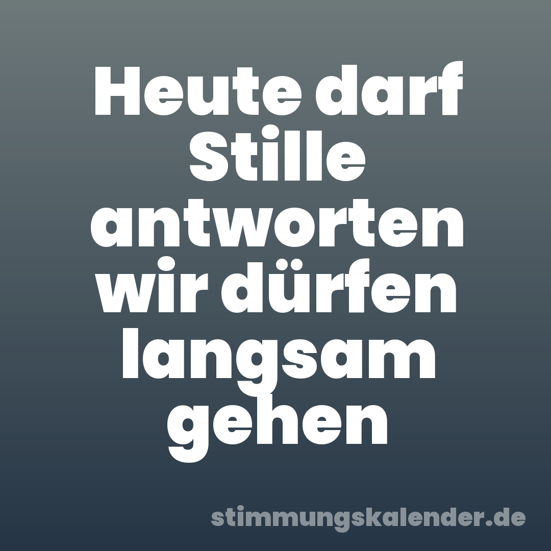 Heute darf Stille antworten wir dürfen langsam gehen