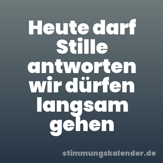 Heute darf Stille antworten wir dürfen langsam gehen