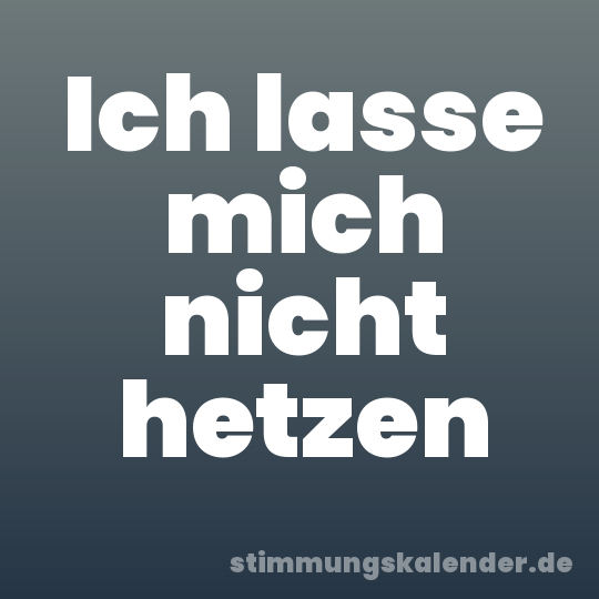 Ich lasse mich nicht hetzen