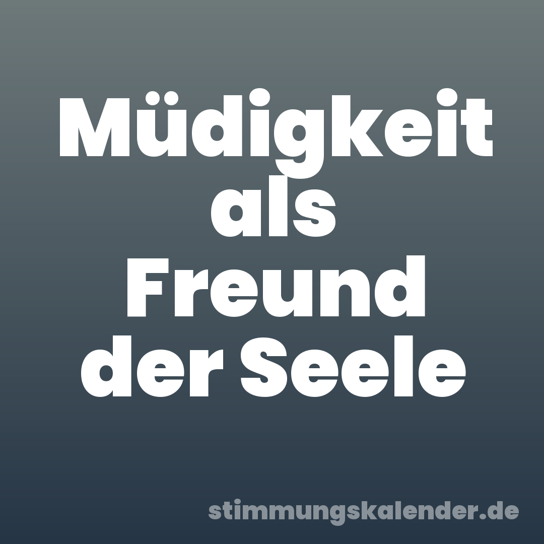 Müdigkeit als Freund der Seele