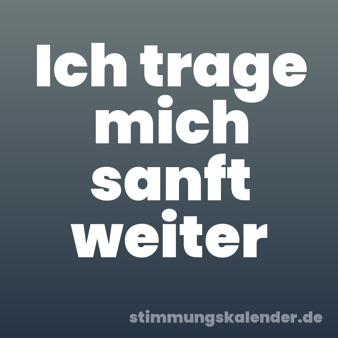 Ich trage mich sanft weiter