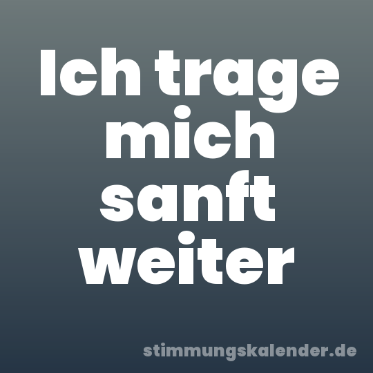 Ich trage mich sanft weiter