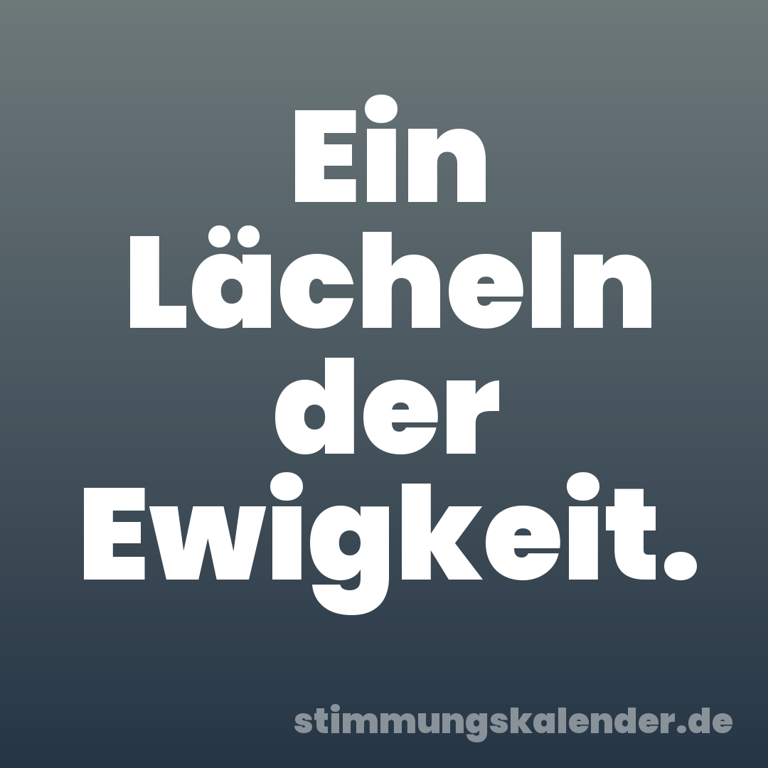 Ein Lächeln der Ewigkeit.