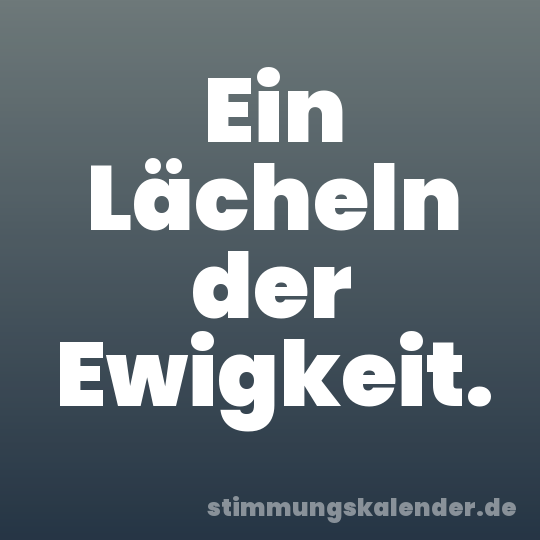 Ein Lächeln der Ewigkeit.