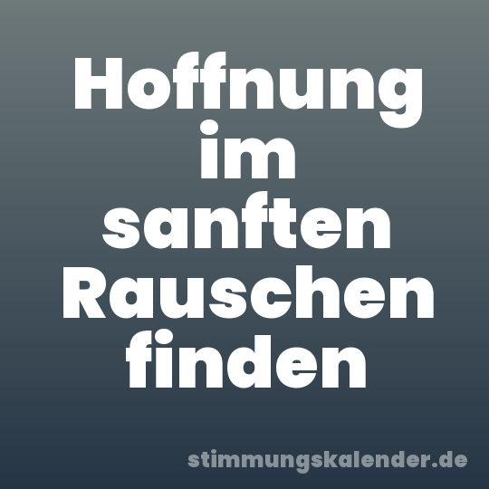 Hoffnung im sanften Rauschen finden