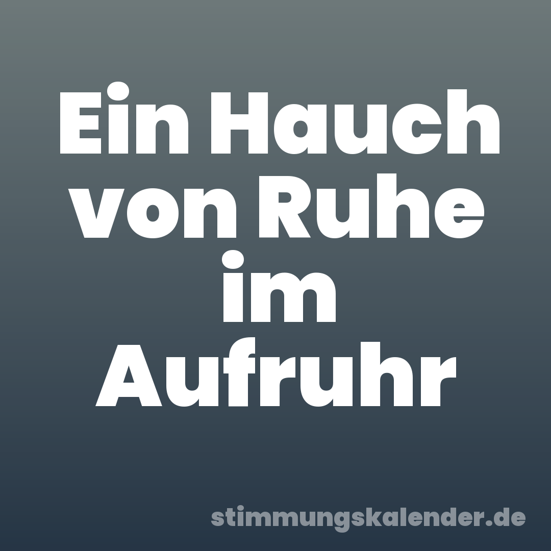 Ein Hauch von Ruhe im Aufruhr