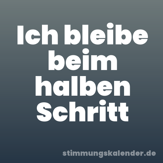 Ich bleibe beim halben Schritt