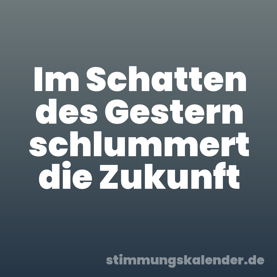 Im Schatten des Gestern schlummert die Zukunft