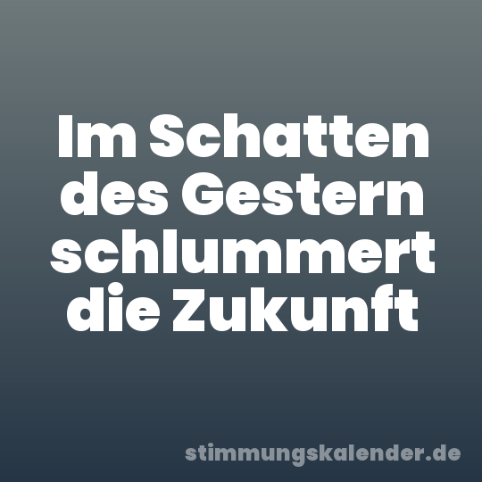 Im Schatten des Gestern schlummert die Zukunft