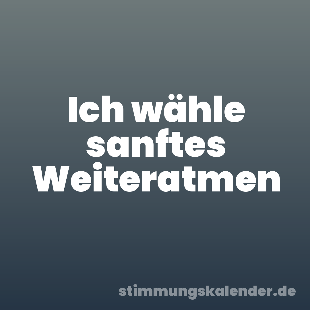Ich wähle sanftes Weiteratmen