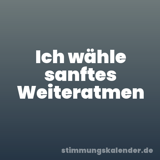 Ich wähle sanftes Weiteratmen