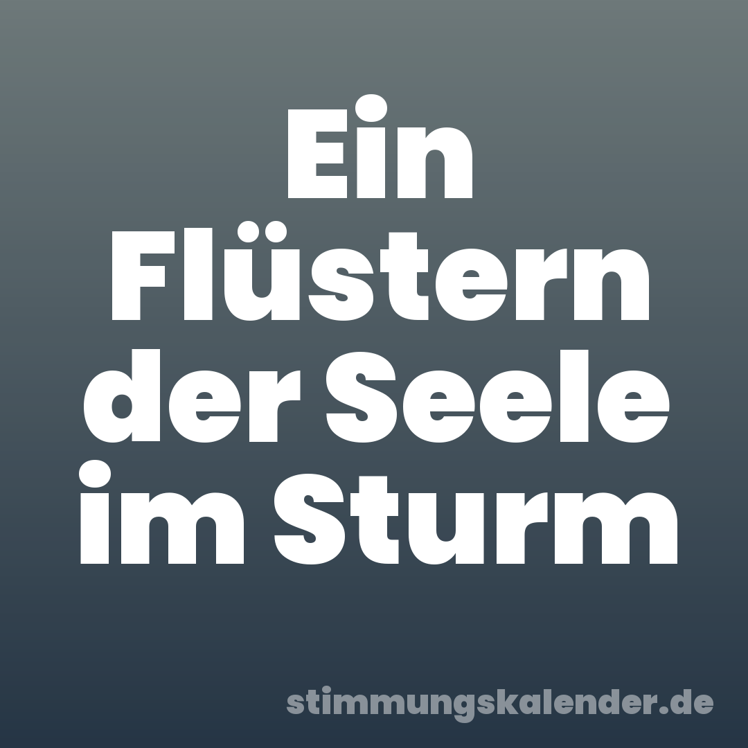Ein Flüstern der Seele im Sturm