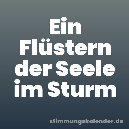 Ein Flüstern der Seele im Sturm