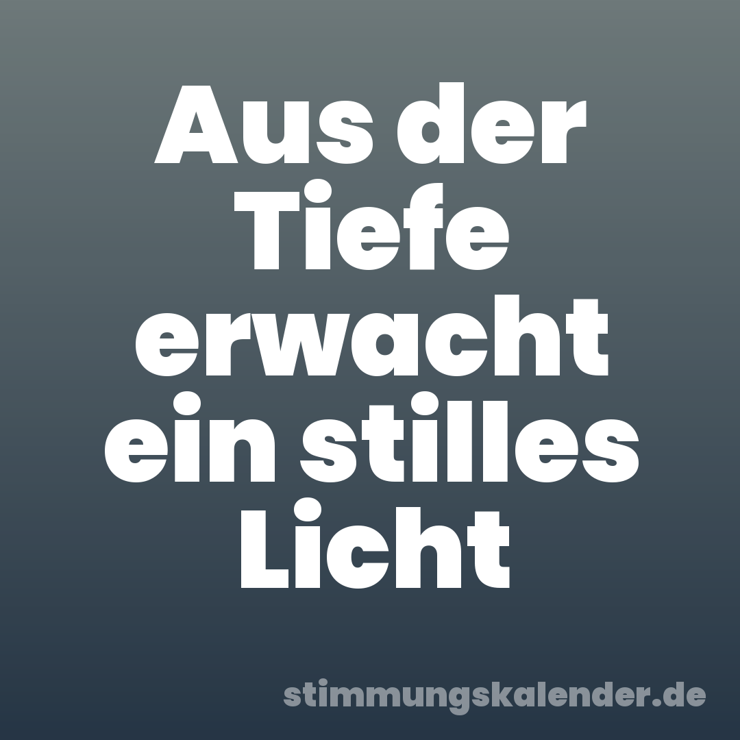 Aus der Tiefe erwacht ein stilles Licht