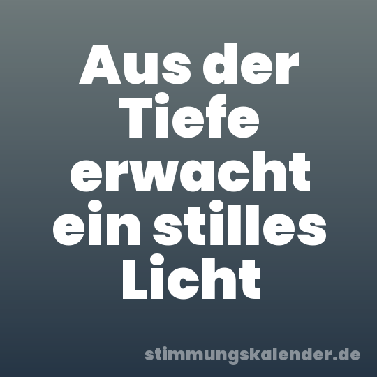 Aus der Tiefe erwacht ein stilles Licht