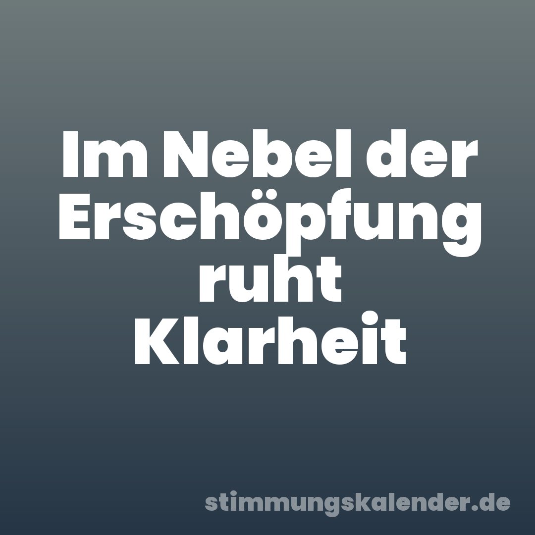 Im Nebel der Erschöpfung ruht Klarheit