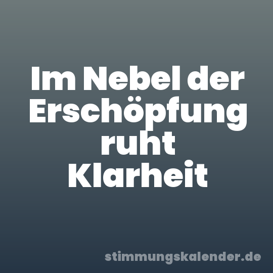 Im Nebel der Erschöpfung ruht Klarheit